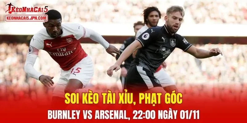 Trận đấu giữa Burnley và Arsenal đang hứa hẹn sẽ bùng nổ