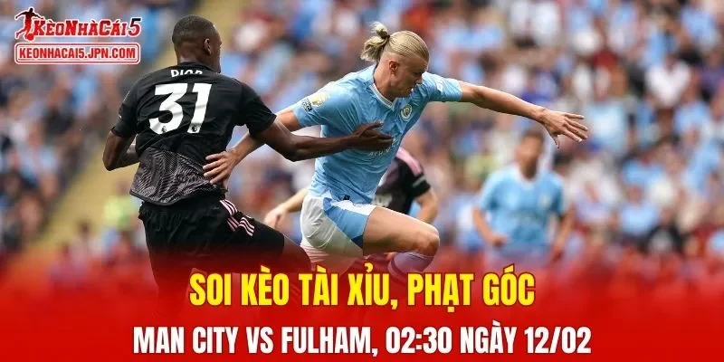 Trận đấu giữa Man City và Fulham đang hứa hẹn sẽ bùng nổ