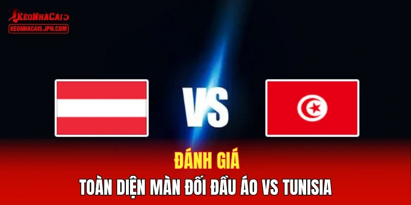 Đánh giá toàn diện màn đối đầu Áo vs Tunisia 