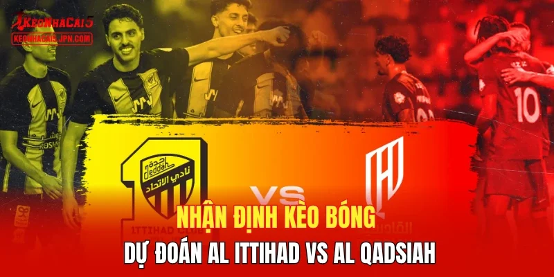 Nhận định kèo bóng, dự đoán Al Ittihad vs Al Qadsiah 